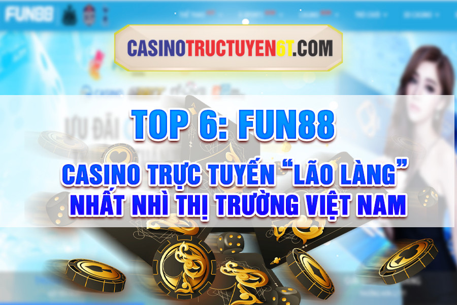 No6 Fun88 casino trực tuyến lão làng nhất nhì thị trường Việt Nam