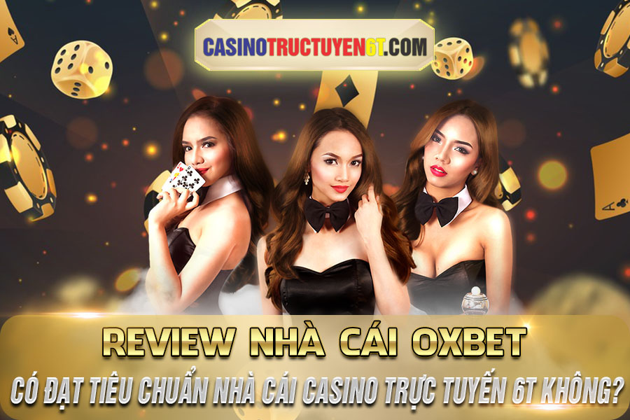 Review nhà cái Oxbet cáo đạt tiêu chuẩn nhà cái casino trực tuyến 6T không