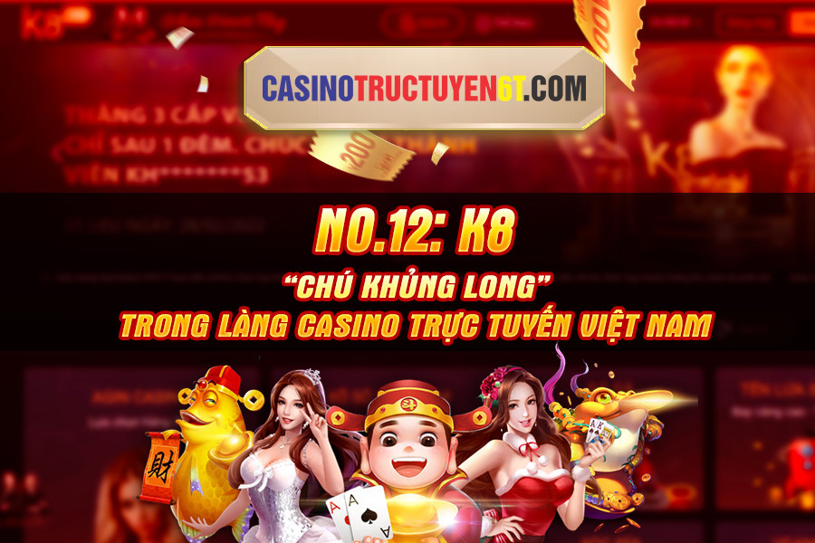 Top12 K8 - Chú khủng long trong làng casino trực tuyến việt nam